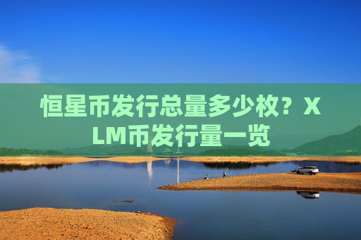 恒星币发行总量多少枚?XLM币发行量一览