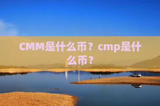 CMM是什么币?cmp是什么币?