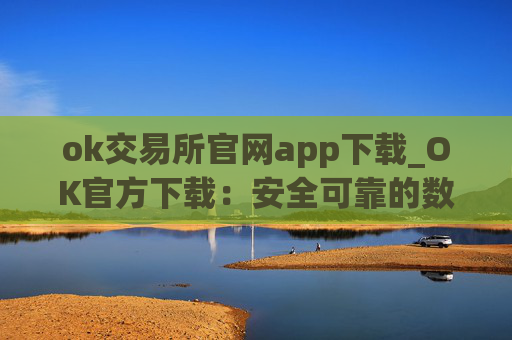 ok交易所官网app下载_OK官方下载:安全可靠的数字资产交易所