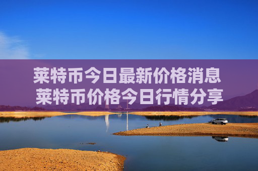 莱特币今日最新价格消息 莱特币价格今日行情分享