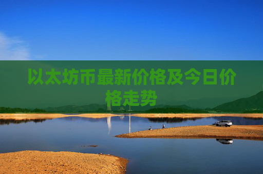 以太坊币最新价格及今日价格走势