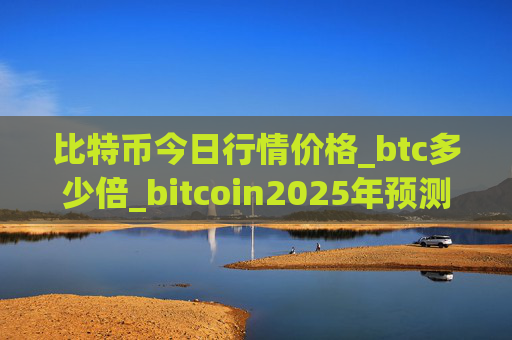 比特币今日行情价格_btc多少倍_bitcoin2025年预测