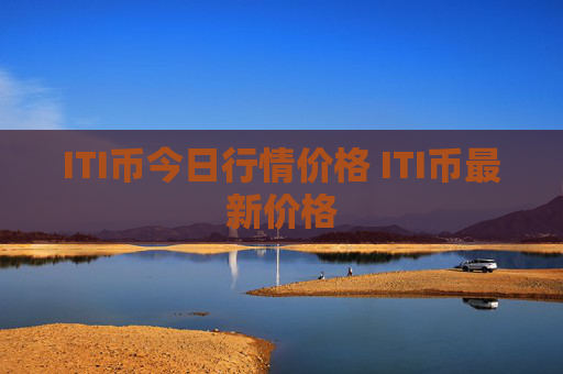 ITI币今日行情价格 ITI币最新价格