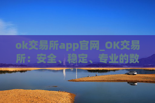 ok交易所app官网_OK交易所:安全、稳定、专业的数字资产交易平台