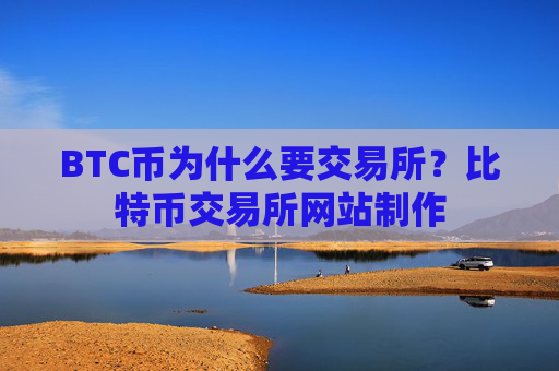 BTC币为什么要交易所?比特币交易所网站制作