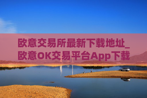 欧意交易所最新下载地址_欧意OK交易平台App下载教程