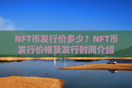 NFT币发行价多少？NFT币发行价格及发行时间介绍