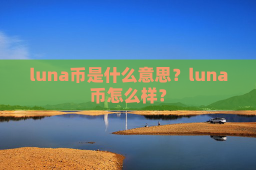 luna币是什么意思?luna币怎么样?