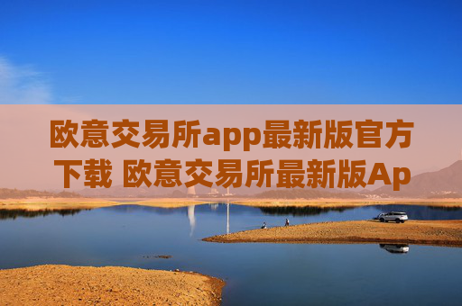 欧意交易所app最新版官方下载 欧意交易所最新版App下载教程