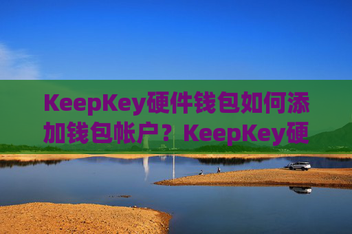 KeepKey硬件钱包如何添加钱包帐户？KeepKey硬件钱包使用教程