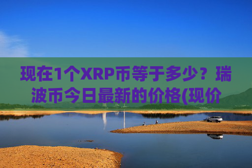 现在1个XRP币等于多少?瑞波币今日最新的价格(现价16.7064元)