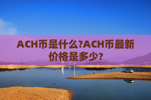ACH币是什么?ACH币最新价格是多少?