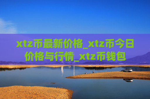 xtz币最新价格_xtz币今日价格与行情_xtz币钱包