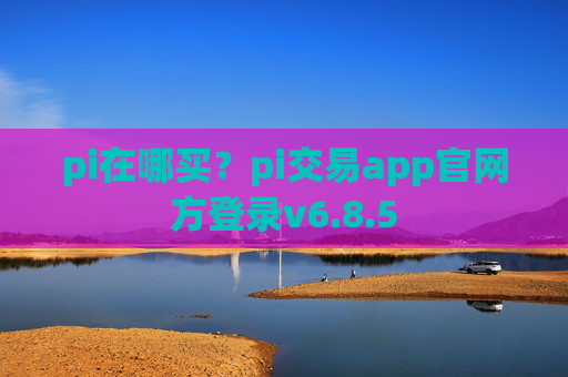 pi在哪买?pi交易app官网方登录v6.8.5