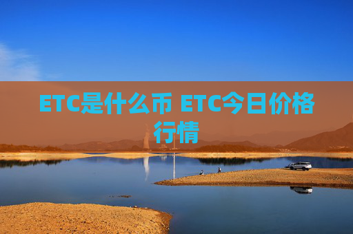 ETC是什么币 ETC今日价格行情