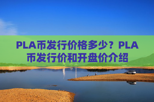 PLA币发行价格多少?PLA币发行价和开盘价介绍