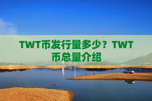 TWT币发行量多少？TWT币总量介绍