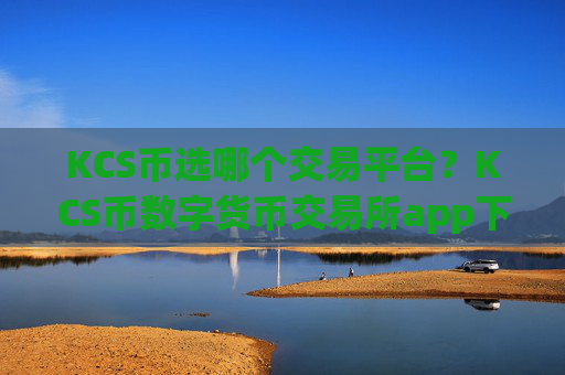 KCS币选哪个交易平台?KCS币数字货币交易所app下载app