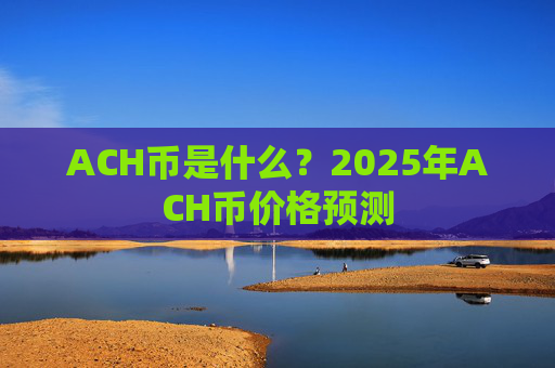 ACH币是什么?2025年ACH币价格预测