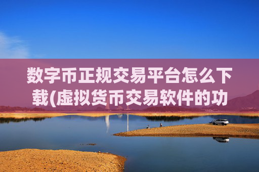 数字币正规交易平台怎么下载(虚拟货币交易软件的功能优势)