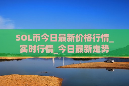 SOL币今日最新价格行情_实时行情_今日最新走势