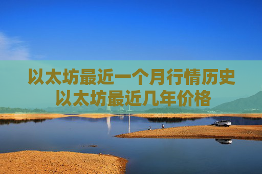 以太坊最近一个月行情历史 以太坊最近几年价格