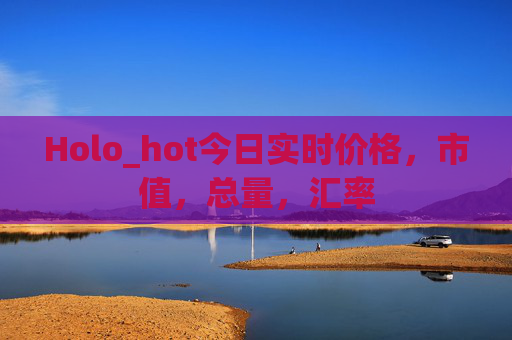 Holo_hot今日实时价格,市值,总量,汇率