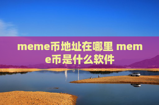 meme币地址在哪里 meme币是什么软件