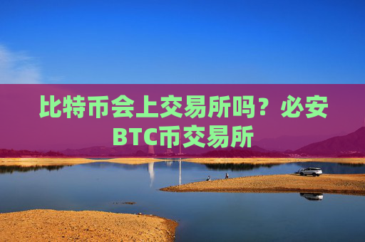 比特币会上交易所吗？必安BTC币交易所