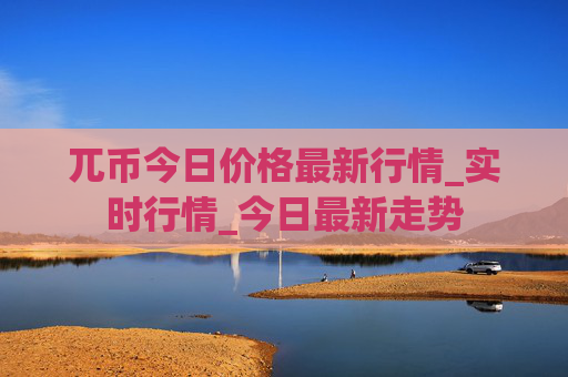 兀币今日价格最新行情_实时行情_今日最新走势