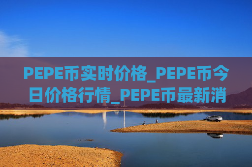 PEPE币实时价格_PEPE币今日价格行情_PEPE币最新消息
