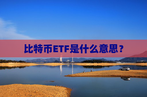 比特币ETF是什么意思？