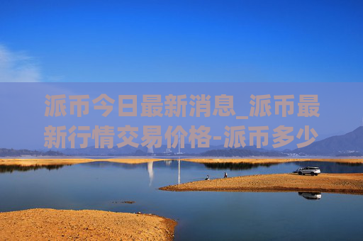 派币今日最新消息_派币最新行情交易价格-派币多少钱一枚?