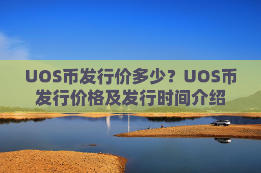 UOS币发行价多少?UOS币发行价格及发行时间介绍