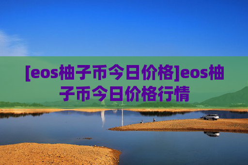 [eos柚子币今日价格]eos柚子币今日价格行情