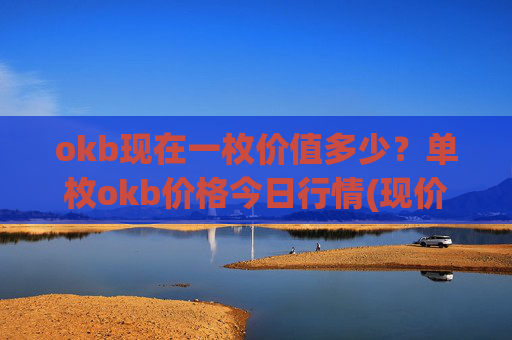 okb现在一枚价值多少?单枚okb价格今日行情(现价328.666元)