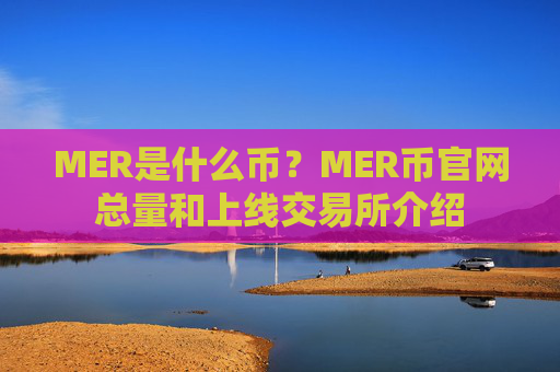MER是什么币？MER币官网总量和上线交易所介绍