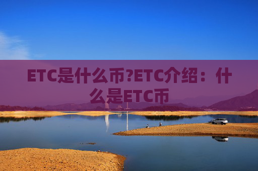ETC是什么币?ETC介绍：什么是ETC币