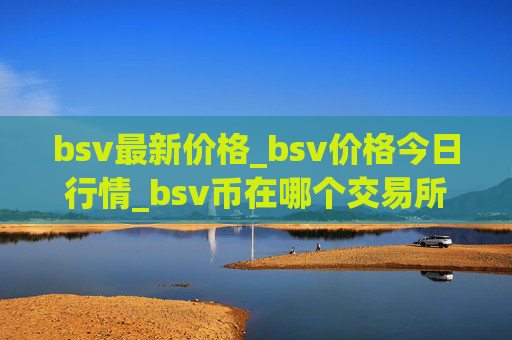 bsv最新价格_bsv价格今日行情_bsv币在哪个交易所