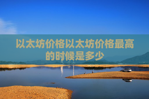 以太坊价格以太坊价格最高的时候是多少