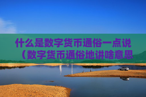什么是数字货币通俗一点说（数字货币通俗地讲啥意思）