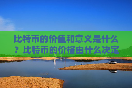 比特币的价值和意义是什么?比特币的价格由什么决定