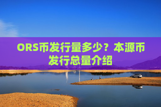 ORS币发行量多少?本源币发行总量介绍
