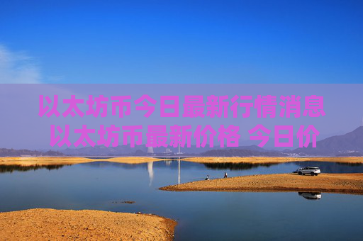 以太坊币今日最新行情消息 以太坊币最新价格 今日价格