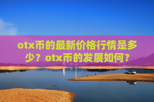 otx币的最新价格行情是多少?otx币的发展如何?