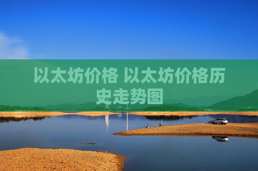 以太坊价格 以太坊价格历史走势图