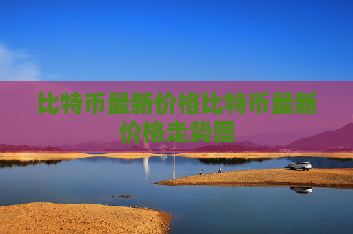 比特币最新价格比特币最新价格走势图