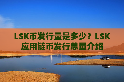 LSK币发行量是多少?LSK应用链币发行总量介绍
