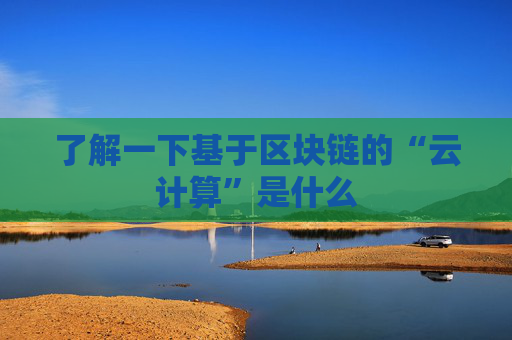 了解一下基于区块链的“云计算”是什么