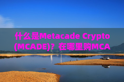 什么是Metacade Crypto(MCADE)？在哪里购MCADE币？